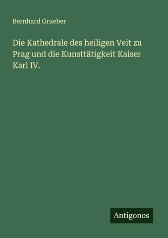 Die Kathedrale des heiligen Veit zu Prag und die Kunsttätigkeit Kaiser Karl IV.