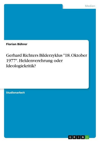 Gerhard Richters Bilderzyklus "18. Oktober 1977". Heldenverehrung oder Ideologiekritik?