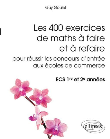 Les 400 exercices de maths à faire et à refaire pour réussir les concours d'entrée aux écoles de commerce - ECS 1re et 2e années