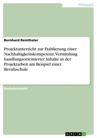 Projektunterricht zur Etablierung einer Nachhaltigkeitskompetenz. Vermittlung handlungsorientierter Inhalte in der Projektarbeit am Beispiel einer Berufsschule