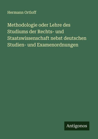 Methodologie oder Lehre des Studiums der Rechts- und Staatswissenschaft nebst deutschen Studien- und Examenordnungen