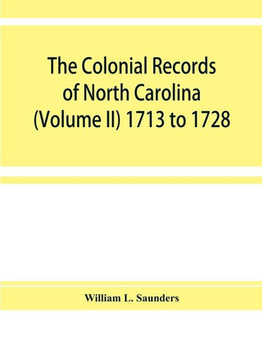 The Colonial records of North Carolina (Volume II) 1713 to 1728