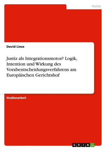 Justiz als Integrationsmotor? Logik, Intention und Wirkung des Vorabentscheidungsverfahrens am Europäischen Gerichtshof