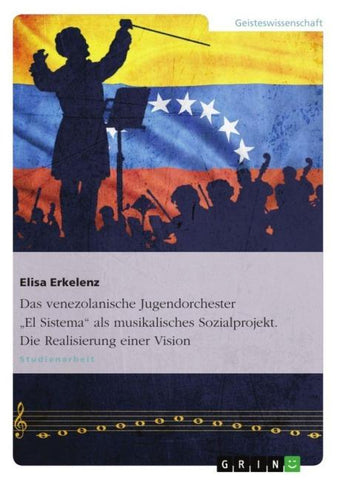 Das venezolanische Jugendorchester "El Sistema" als musikalisches Sozialprojekt. Die Realisierung einer Vision