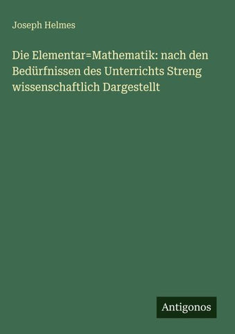 Die Elementar=Mathematik: nach den Bedürfnissen des Unterrichts Streng wissenschaftlich Dargestellt