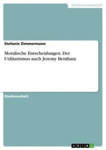 Moralische Entscheidungen. Der Utilitarismus nach Jeremy Bentham