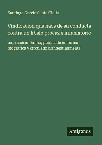 Vindicacion que hace de su conducta contra un libelo procaz é infamatorio