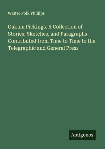 Oakum Pickings. A Collection of Stories, Sketches, and Paragraphs Contributed from Time to Time to the Telegraphic and General Press