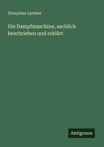 Die Dampfmaschine, sachlich beschrieben und erklärt