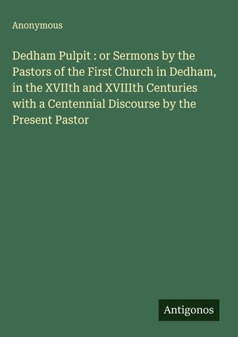 Dedham Pulpit : or Sermons by the Pastors of the First Church in Dedham, in the XVIIth and XVIIIth Centuries with a Centennial Discourse by the Present Pastor