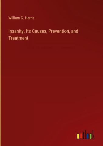 Insanity. Its Causes, Prevention, and Treatment