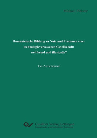 Humanistische Bildung zu Nutz und Frommen einer technologieversessenen Gesellschaft: weltfremd und illusionär?. Ein Zwischenruf