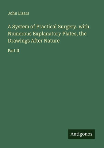 A System of Practical Surgery, with Numerous Explanatory Plates, the Drawings After Nature