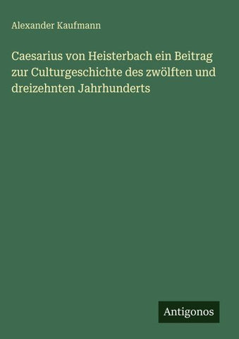 Caesarius von Heisterbach ein Beitrag zur Culturgeschichte des zwölften und dreizehnten Jahrhunderts