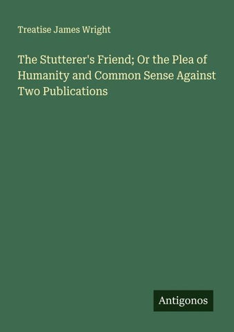 The Stutterer's Friend; Or the Plea of Humanity and Common Sense Against Two Publications