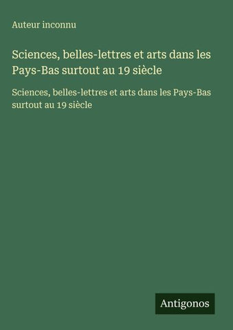 Sciences, belles-lettres et arts dans les Pays-Bas surtout au 19 siècle