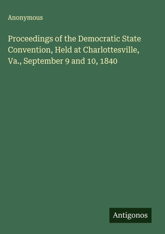 Proceedings of the Democratic State Convention, Held at Charlottesville, Va., September 9 and 10, 1840