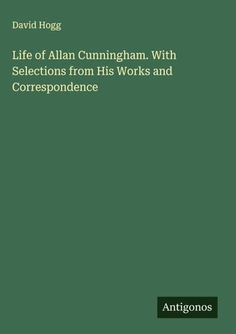 Life of Allan Cunningham. With Selections from His Works and Correspondence