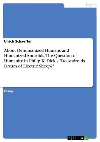 About Dehumanized Humans and Humanized Androids. The Question of Humanity in Philip K. Dick's "Do Androids Dream of Electric Sheep?"