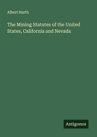 The Mining Statutes of the United States, California and Nevada