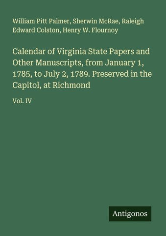 Calendar of Virginia State Papers and Other Manuscripts, from January 1, 1785, to July 2, 1789. Preserved in the Capitol, at Richmond