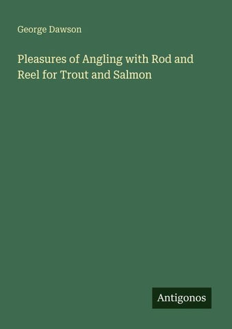 Pleasures of Angling with Rod and Reel for Trout and Salmon