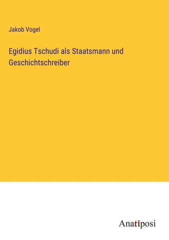 Egidius Tschudi als Staatsmann und Geschichtschreiber