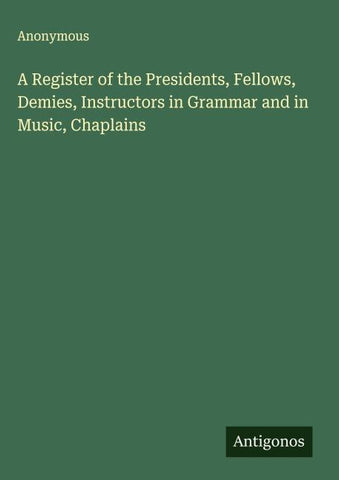 A Register of the Presidents, Fellows, Demies, Instructors in Grammar and in Music, Chaplains