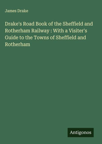 Drake's Road Book of the Sheffield and Rotherham Railway : With a Visiter's Guide to the Towns of Sheffield and Rotherham