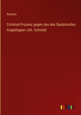 Criminal-Prozess gegen den des Raubmordes Angeklagten Joh. Schmidt