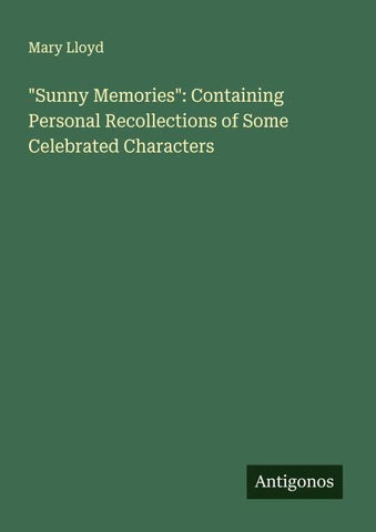 "Sunny Memories": Containing Personal Recollections of Some Celebrated Characters