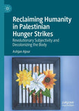 Reclaiming Humanity in Palestinian Hunger Strikes