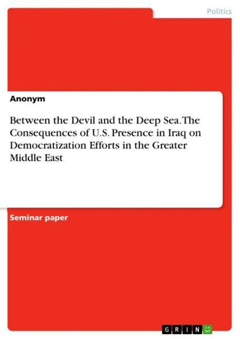 Between the Devil and the Deep Sea. The Consequences of U.S. Presence in Iraq on Democratization Efforts in the Greater Middle East