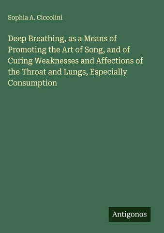 Deep Breathing, as a Means of Promoting the Art of Song, and of Curing Weaknesses and Affections of the Throat and Lungs, Especially Consumption