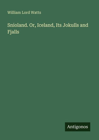 Snioland. Or, Iceland, Its Jokulls and Fjalls