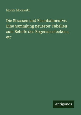 Die Strassen und Eisenbahncurve. Eine Sammlung neuester Tabellen zum Behufe des Bogenaussteckens, etc