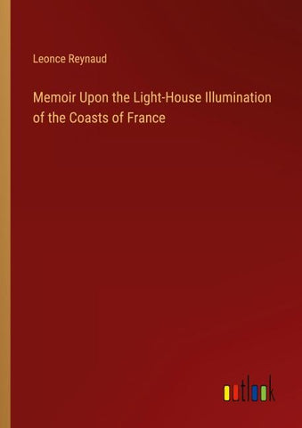 Memoir Upon the Light-House Illumination of the Coasts of France