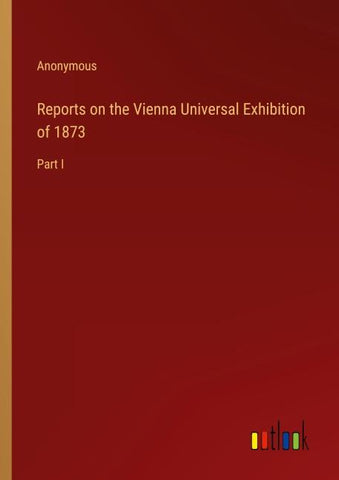 Reports on the Vienna Universal Exhibition of 1873