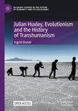 Julian Huxley, Evolutionism and the History of Transhumanism
