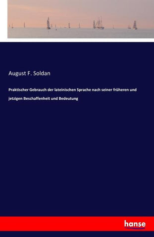 Praktischer Gebrauch der lateinischen Sprache nach seiner früheren und jetzigen Beschaffenheit und Bedeutung