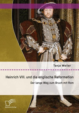 Heinrich VIII. und die englische Reformation: Der lange Weg zum Bruch mit Rom