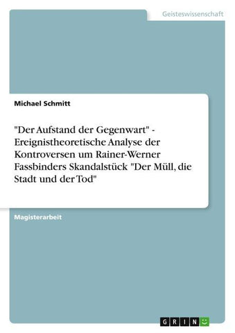 "Der Aufstand der Gegenwart" - Ereignistheoretische Analyse der Kontroversen um Rainer-Werner Fassbinders Skandalstück "Der Müll, die Stadt und der Tod"