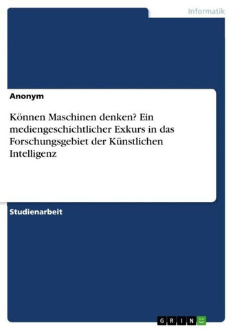 Können Maschinen denken? Ein mediengeschichtlicher Exkurs in das Forschungsgebiet der Künstlichen Intelligenz