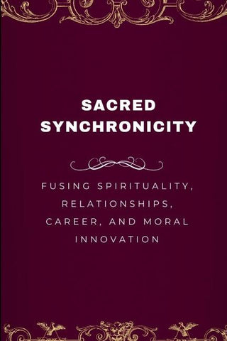 Sacred Synchronicity, Fusing Spirituality, Relationships, Career, and Moral Innovation