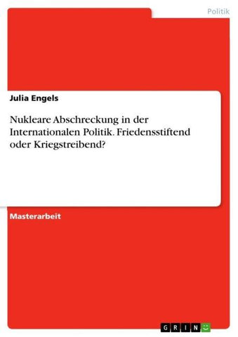 Nukleare Abschreckung in der Internationalen Politik. Friedensstiftend oder Kriegstreibend?