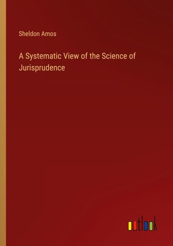 A Systematic View of the Science of Jurisprudence