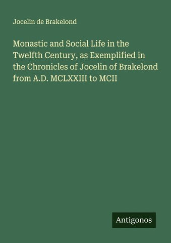 Monastic and Social Life in the Twelfth Century, as Exemplified in the Chronicles of Jocelin of Brakelond from A.D. MCLXXIII to MCII