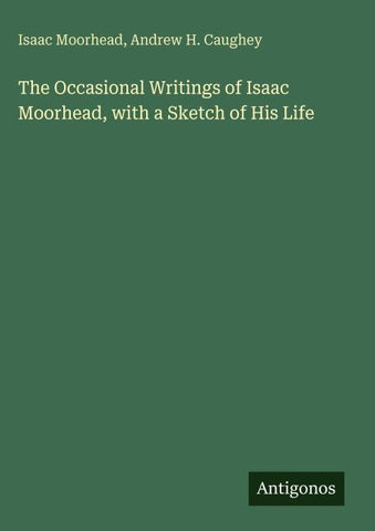 The Occasional Writings of Isaac Moorhead, with a Sketch of His Life