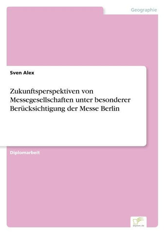 Zukunftsperspektiven von Messegesellschaften unter besonderer Berücksichtigung der Messe Berlin