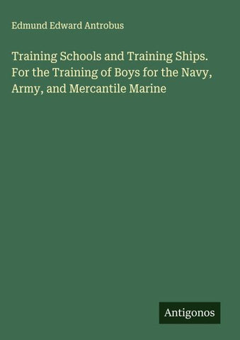 Training Schools and Training Ships. For the Training of Boys for the Navy, Army, and Mercantile Marine